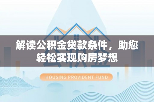 鹿泉解读公积金贷款条件，助您轻松实现购房梦想