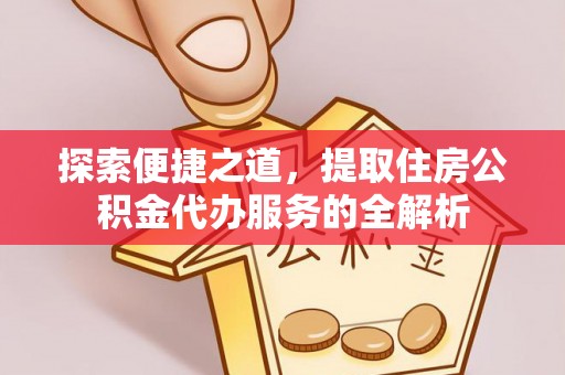 鹿泉探索便捷之道，提取住房公积金代办服务的全解析