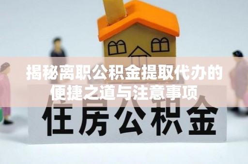 鹿泉揭秘离职公积金提取代办的便捷之道与注意事项