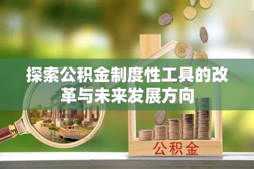 鹿泉探索公积金制度性工具的改革与未来发展方向