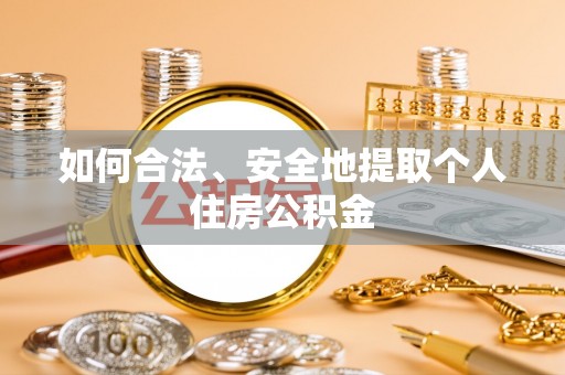 鹿泉如何合法、安全地提取个人住房公积金