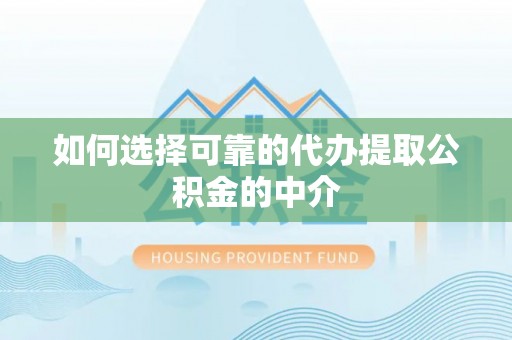 鹿泉如何选择可靠的代办提取公积金的中介