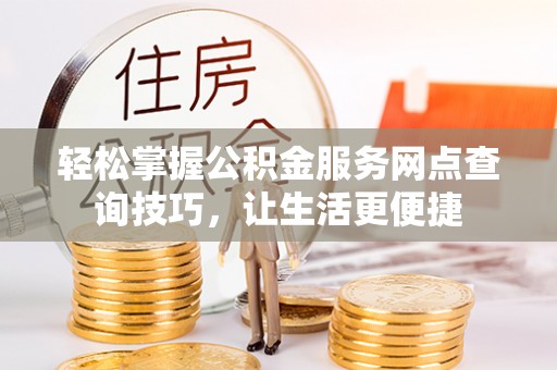 鹿泉轻松掌握公积金服务网点查询技巧，让生活更便捷