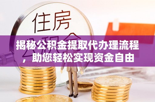 鹿泉揭秘公积金提取代办理流程，助您轻松实现资金自由