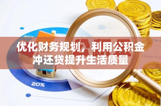 鹿泉优化财务规划，利用公积金冲还贷提升生活质量