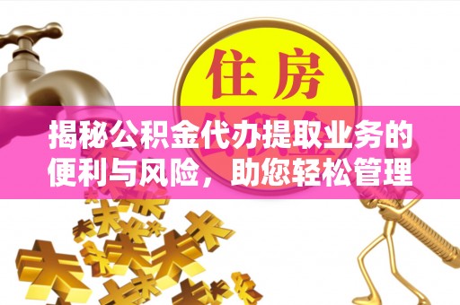 鹿泉揭秘公积金代办提取业务的便利与风险，助您轻松管理个人资金