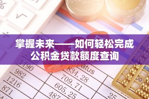 鹿泉掌握未来——如何轻松完成公积金贷款额度查询