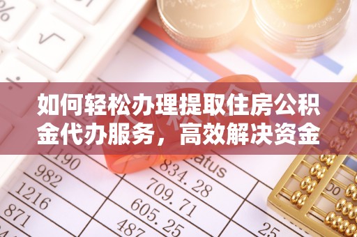 鹿泉如何轻松办理提取住房公积金代办服务，高效解决资金需求