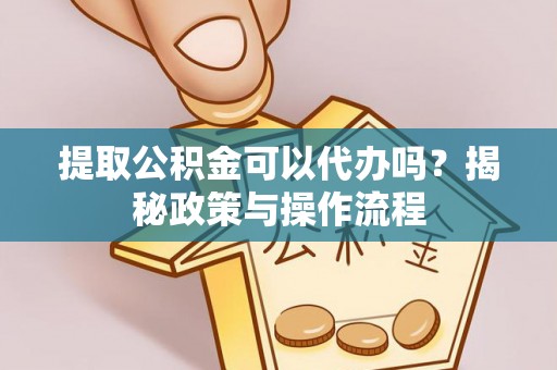 鹿泉提取公积金可以代办吗？揭秘政策与操作流程