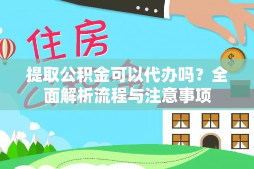 鹿泉提取公积金可以代办吗？全面解析流程与注意事项