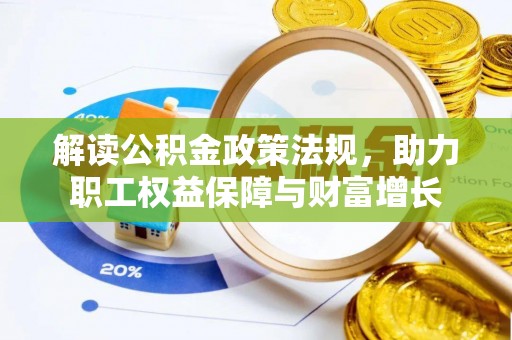 鹿泉解读公积金政策法规，助力职工权益保障与财富增长