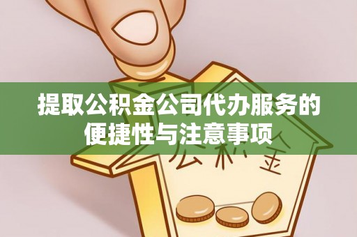 鹿泉提取公积金公司代办服务的便捷性与注意事项