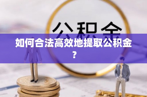 鹿泉如何合法高效地提取公积金？