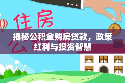 鹿泉揭秘公积金购房贷款，政策红利与投资智慧