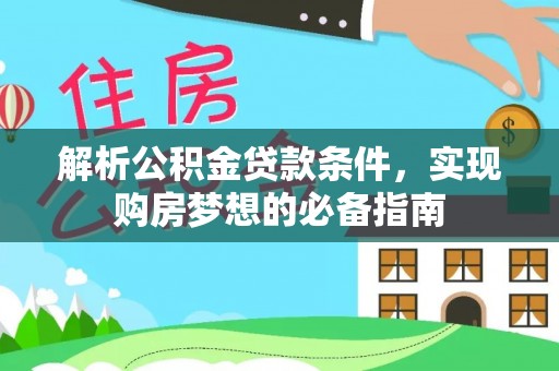 鹿泉解析公积金贷款条件，实现购房梦想的必备指南