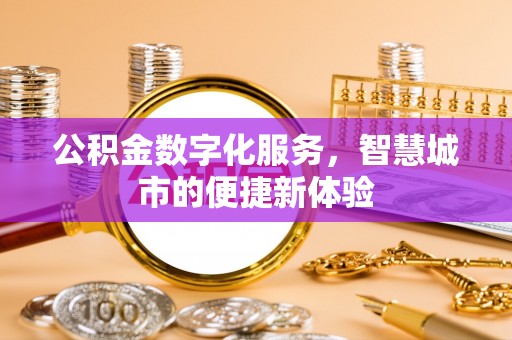 鹿泉公积金数字化服务，智慧城市的便捷新体验