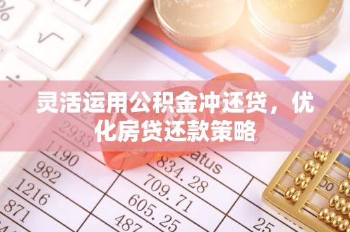 鹿泉灵活运用公积金冲还贷，优化房贷还款策略