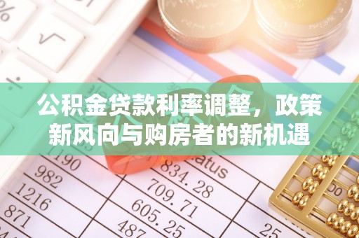鹿泉公积金贷款利率调整，政策新风向与购房者的新机遇