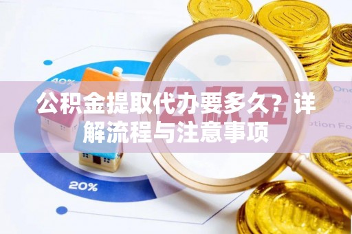 鹿泉公积金提取代办要多久？详解流程与注意事项