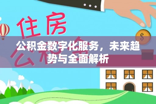 鹿泉公积金数字化服务，未来趋势与全面解析
