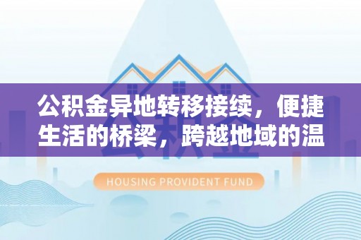 鹿泉公积金异地转移接续，便捷生活的桥梁，跨越地域的温暖保障