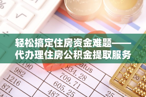 鹿泉轻松搞定住房资金难题——代办理住房公积金提取服务全解析