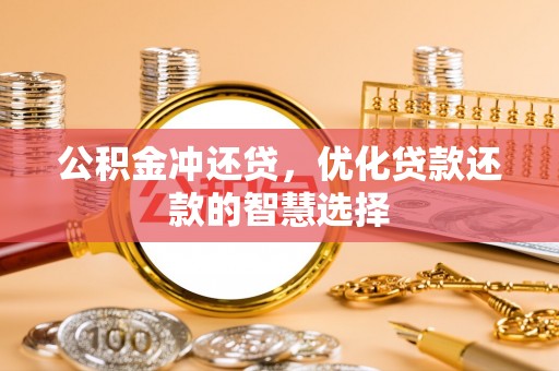 鹿泉公积金冲还贷，优化贷款还款的智慧选择