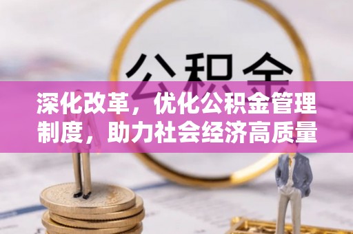 鹿泉深化改革，优化公积金管理制度，助力社会经济高质量发展