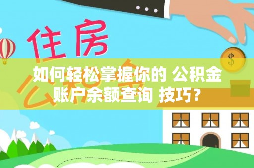 鹿泉如何轻松掌握你的 公积金账户余额查询 技巧？