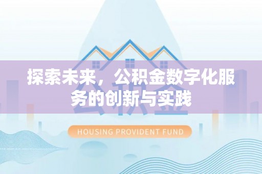 鹿泉探索未来，公积金数字化服务的创新与实践