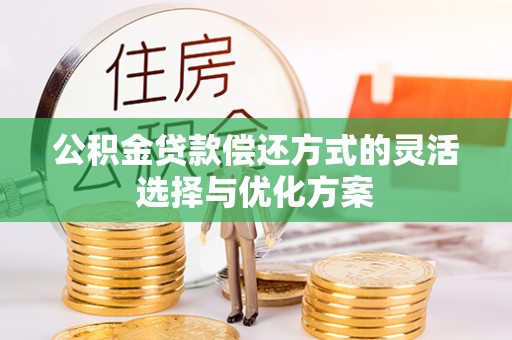 鹿泉公积金贷款偿还方式的灵活选择与优化方案