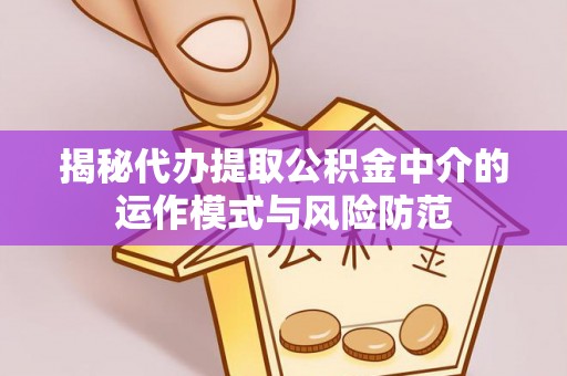鹿泉揭秘代办提取公积金中介的运作模式与风险防范