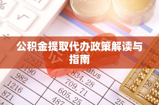 鹿泉公积金提取代办政策解读与指南