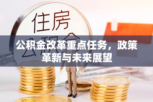 鹿泉公积金改革重点任务，政策革新与未来展望