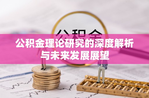 鹿泉公积金理论研究的深度解析与未来发展展望