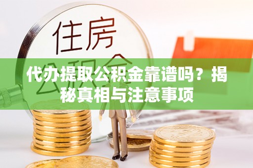 鹿泉代办提取公积金靠谱吗？揭秘真相与注意事项