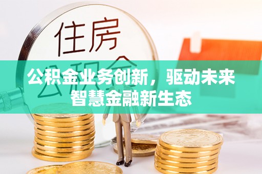 鹿泉公积金业务创新，驱动未来智慧金融新生态