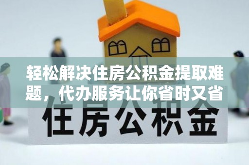 鹿泉轻松解决住房公积金提取难题，代办服务让你省时又省心