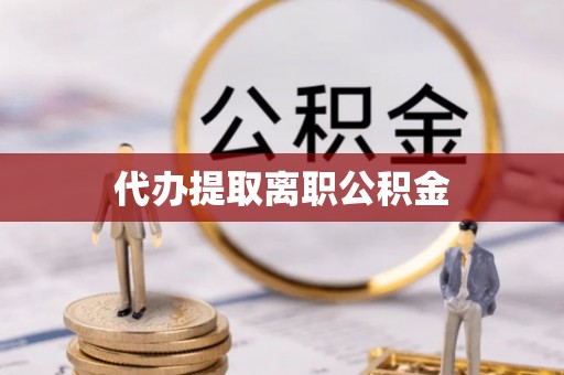 鹿泉代办提取离职公积金