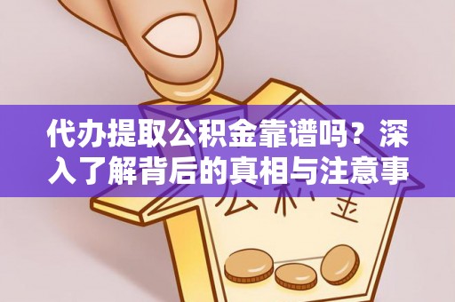 鹿泉代办提取公积金靠谱吗？深入了解背后的真相与注意事项
