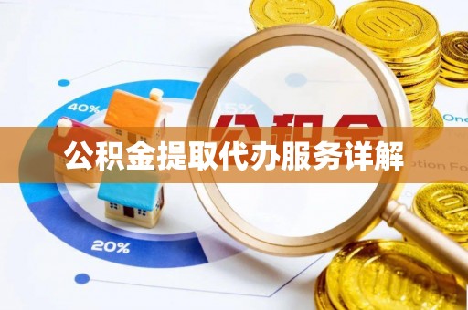 鹿泉公积金提取代办服务详解