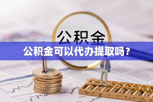 鹿泉公积金可以代办提取吗？