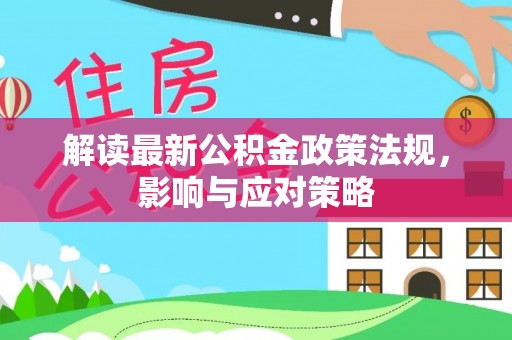 鹿泉解读最新公积金政策法规，影响与应对策略