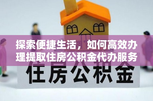 鹿泉探索便捷生活，如何高效办理提取住房公积金代办服务