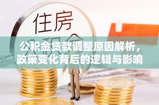 鹿泉公积金贷款调整原因解析，政策变化背后的逻辑与影响