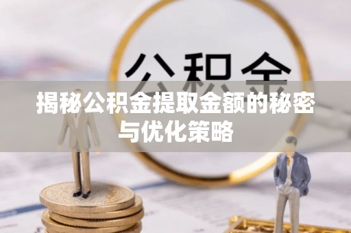 鹿泉揭秘公积金提取金额的秘密与优化策略