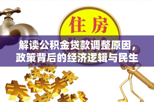 鹿泉解读公积金贷款调整原因，政策背后的经济逻辑与民生考量