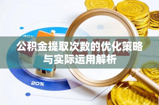 鹿泉公积金提取次数的优化策略与实际运用解析