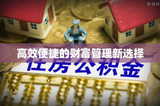 鹿泉高效便捷的财富管理新选择
