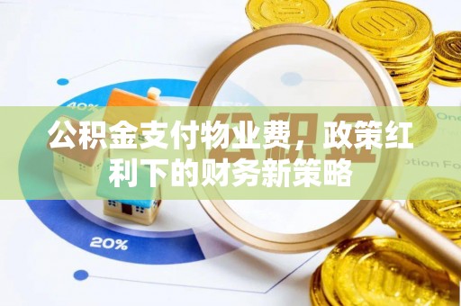 鹿泉公积金支付物业费，政策红利下的财务新策略